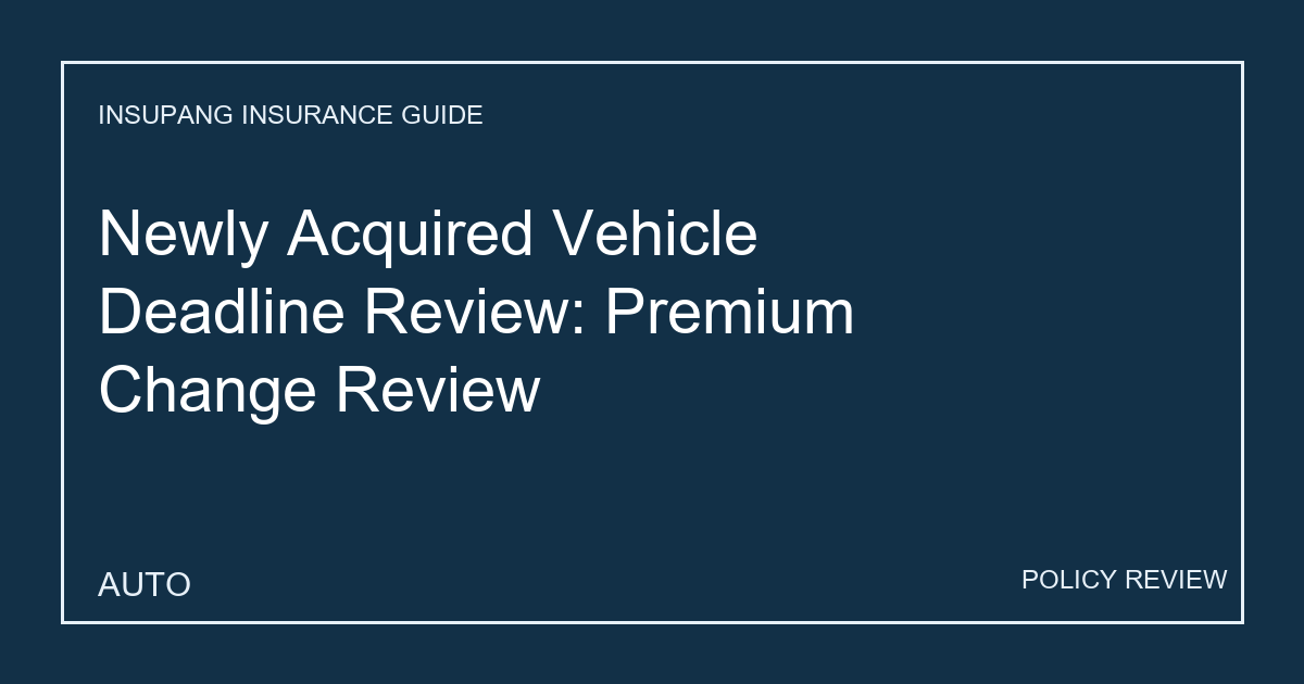 Newly Acquired Vehicle Deadline Review: Premium Change Review - Insupang insurance guide thumbnail