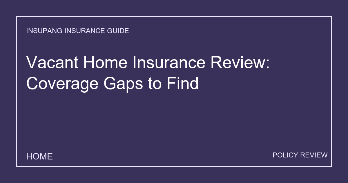 Vacant Home Insurance Review: Coverage Gaps to Find - Insupang insurance guide thumbnail